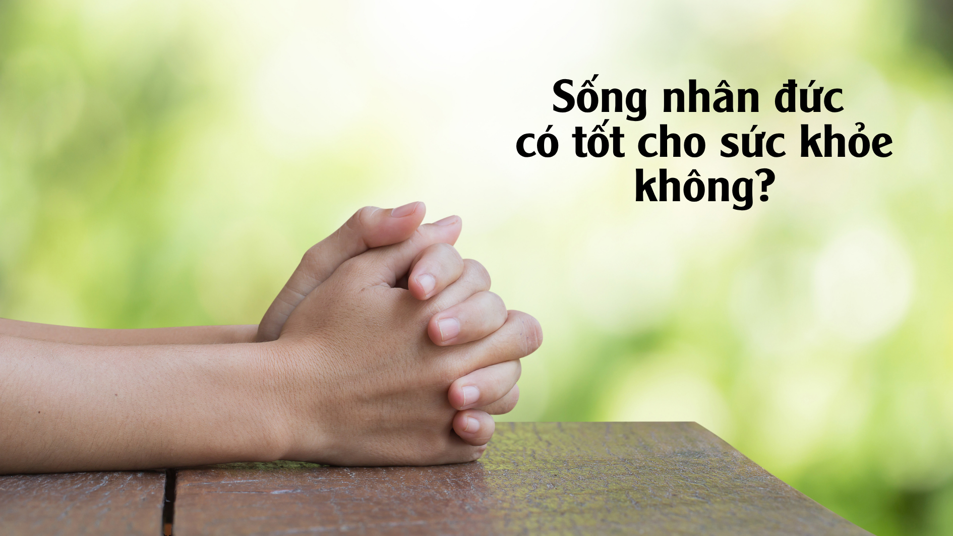 Sống nhân đức có tốt cho sức khỏe không?